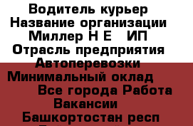 Водитель-курьер › Название организации ­ Миллер Н.Е., ИП › Отрасль предприятия ­ Автоперевозки › Минимальный оклад ­ 30 000 - Все города Работа » Вакансии   . Башкортостан респ.,Баймакский р-н